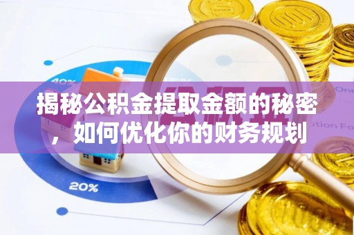 路桥揭秘公积金提取金额的秘密，如何优化你的财务规划