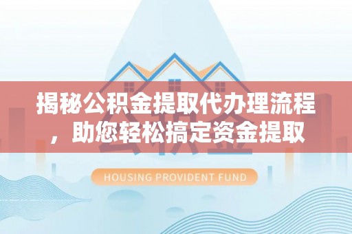路桥揭秘公积金提取代办理流程，助您轻松搞定资金提取
