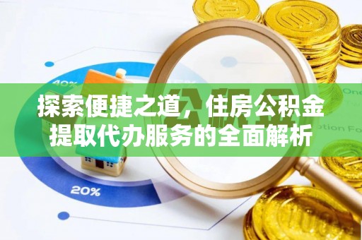 路桥探索便捷之道，住房公积金提取代办服务的全面解析