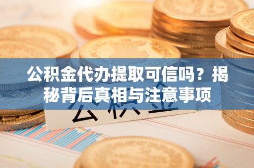 路桥公积金代办提取可信吗？揭秘背后真相与注意事项