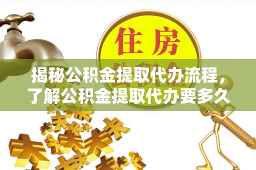 路桥揭秘公积金提取代办流程，了解公积金提取代办要多久的关键因素