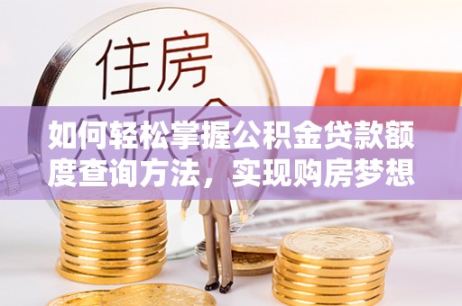 路桥如何轻松掌握公积金贷款额度查询方法，实现购房梦想？