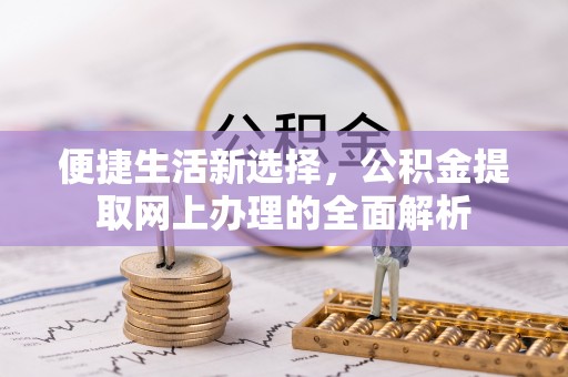 路桥便捷生活新选择，公积金提取网上办理的全面解析
