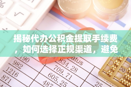 路桥揭秘代办公积金提取手续费，如何选择正规渠道，避免上当受骗