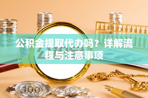 路桥公积金提取代办吗？详解流程与注意事项
