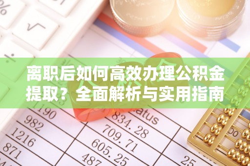 路桥离职后如何高效办理公积金提取？全面解析与实用指南