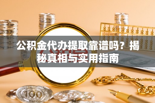 路桥公积金代办提取靠谱吗？揭秘真相与实用指南