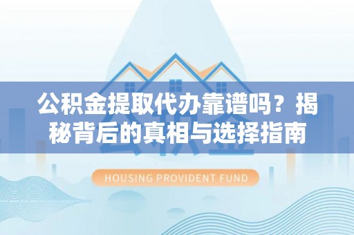 路桥公积金提取代办靠谱吗？揭秘背后的真相与选择指南