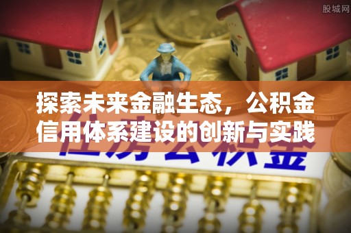 路桥探索未来金融生态，公积金信用体系建设的创新与实践