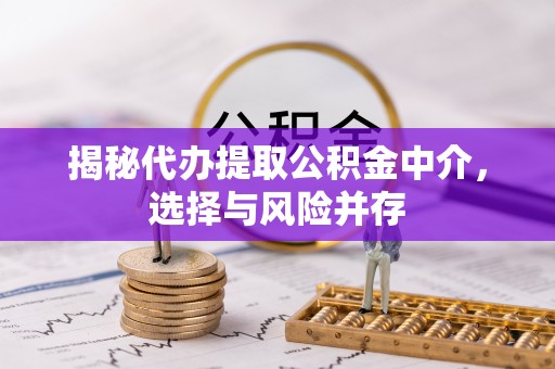 路桥揭秘代办提取公积金中介，选择与风险并存