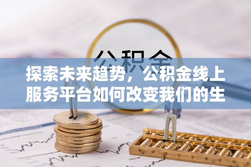 路桥探索未来趋势，公积金线上服务平台如何改变我们的生活