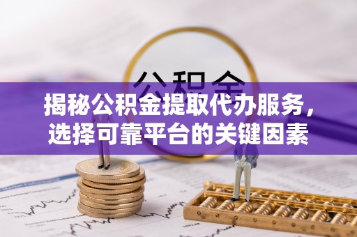 路桥揭秘公积金提取代办服务，选择可靠平台的关键因素