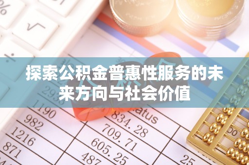 路桥探索公积金普惠性服务的未来方向与社会价值