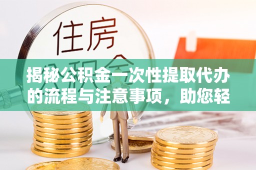 路桥揭秘公积金一次性提取代办的流程与注意事项，助您轻松搞定财务规划