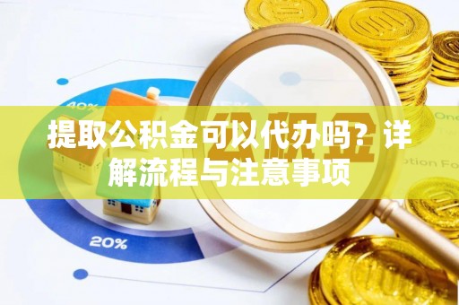 路桥提取公积金可以代办吗？详解流程与注意事项