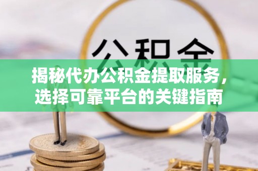 路桥揭秘代办公积金提取服务，选择可靠平台的关键指南