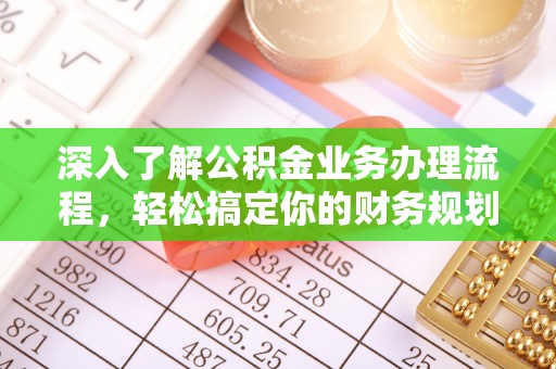 路桥深入了解公积金业务办理流程，轻松搞定你的财务规划