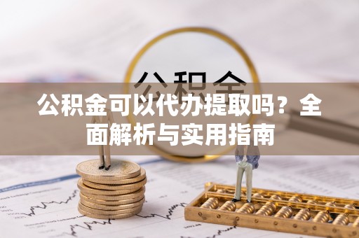 路桥公积金可以代办提取吗？全面解析与实用指南