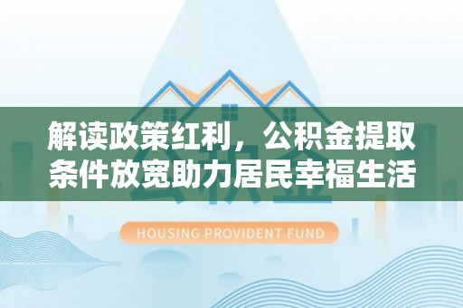 路桥解读政策红利，公积金提取条件放宽助力居民幸福生活