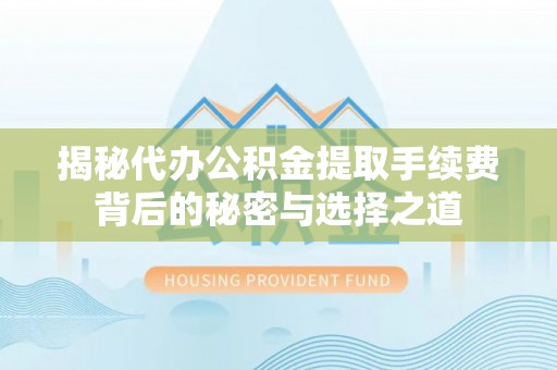 路桥揭秘代办公积金提取手续费背后的秘密与选择之道