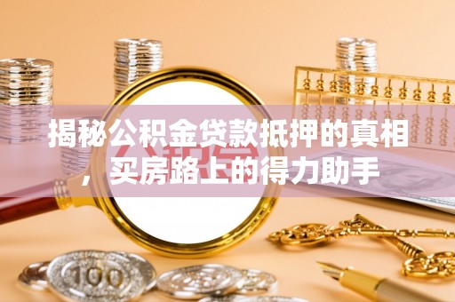 路桥揭秘公积金贷款抵押的真相，买房路上的得力助手