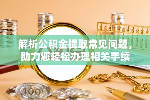 路桥解析公积金提取常见问题，助力您轻松办理相关手续