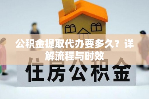 路桥公积金提取代办要多久？详解流程与时效
