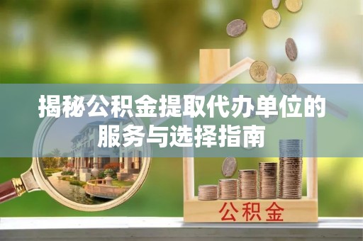 路桥揭秘公积金提取代办单位的服务与选择指南