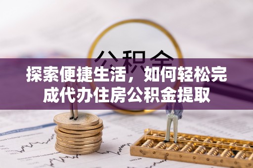 路桥探索便捷生活，如何轻松完成代办住房公积金提取