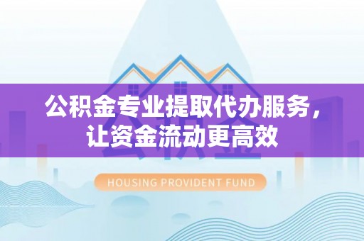 路桥公积金专业提取代办服务，让资金流动更高效