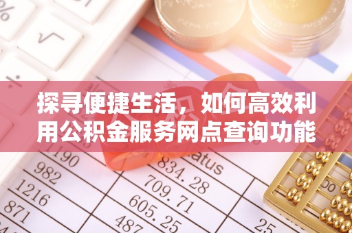 路桥探寻便捷生活，如何高效利用公积金服务网点查询功能
