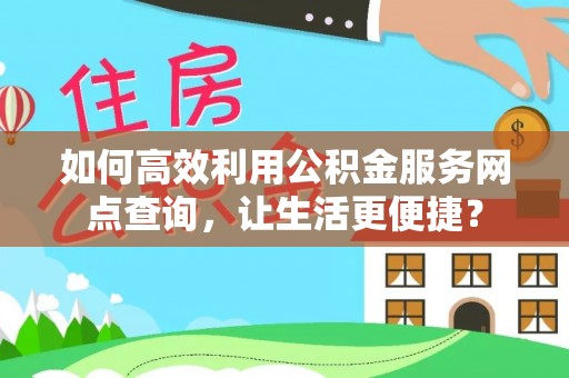 路桥如何高效利用公积金服务网点查询，让生活更便捷？