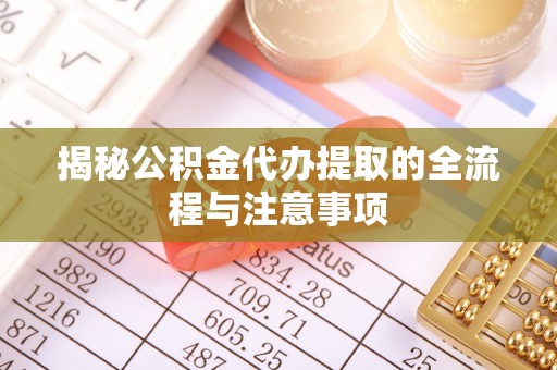 路桥揭秘公积金代办提取的全流程与注意事项