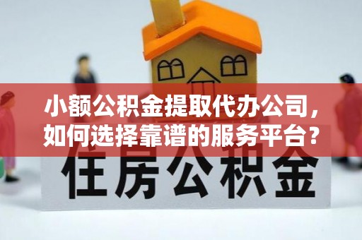 路桥小额公积金提取代办公司，如何选择靠谱的服务平台？