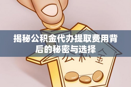 路桥揭秘公积金代办提取费用背后的秘密与选择