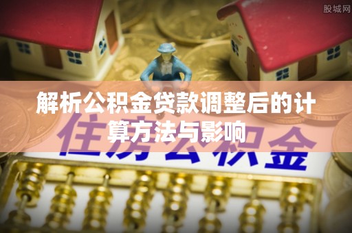 路桥解析公积金贷款调整后的计算方法与影响