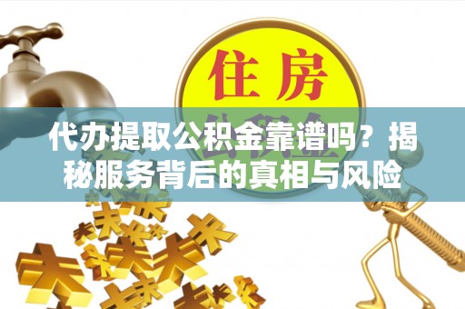 路桥代办提取公积金靠谱吗？揭秘服务背后的真相与风险