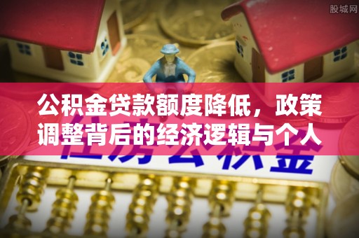 路桥公积金贷款额度降低，政策调整背后的经济逻辑与个人应对策略