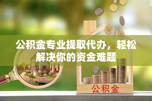 路桥公积金专业提取代办，轻松解决你的资金难题