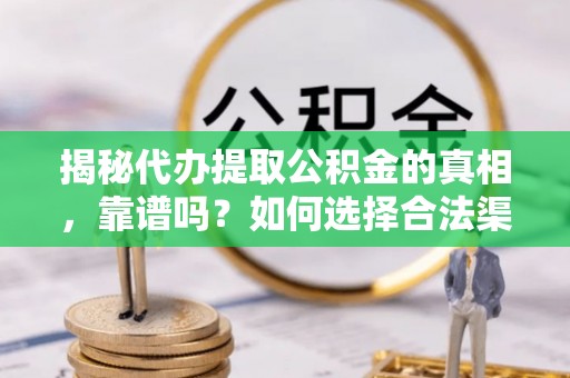 路桥揭秘代办提取公积金的真相，靠谱吗？如何选择合法渠道