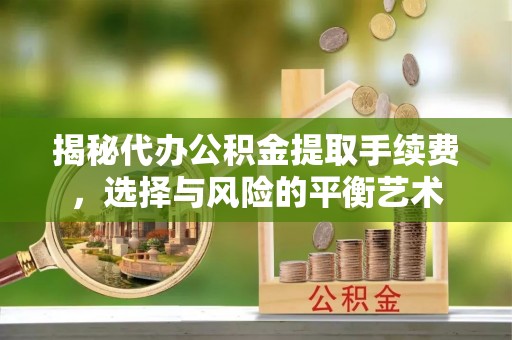 路桥揭秘代办公积金提取手续费，选择与风险的平衡艺术