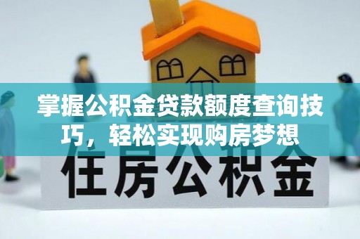 路桥掌握公积金贷款额度查询技巧，轻松实现购房梦想