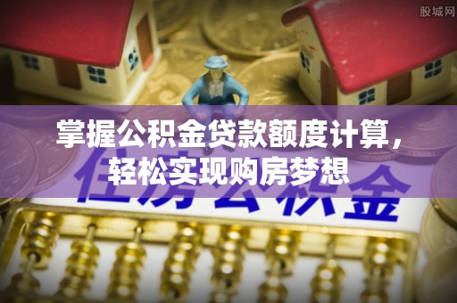 路桥掌握公积金贷款额度计算，轻松实现购房梦想