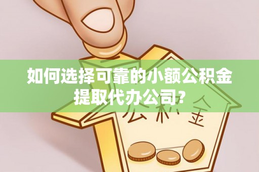 路桥如何选择可靠的小额公积金提取代办公司？