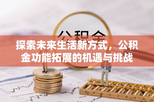 路桥探索未来生活新方式，公积金功能拓展的机遇与挑战