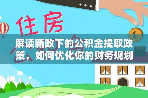 路桥解读新政下的公积金提取政策，如何优化你的财务规划