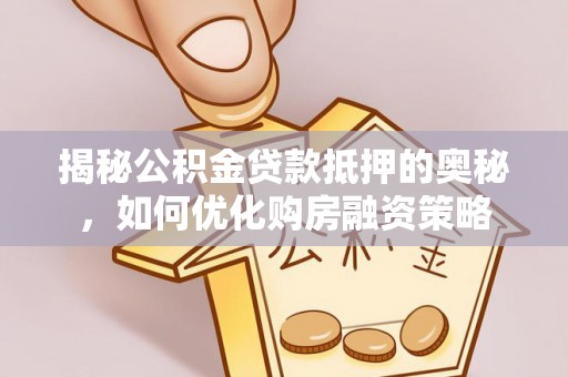 路桥揭秘公积金贷款抵押的奥秘，如何优化购房融资策略