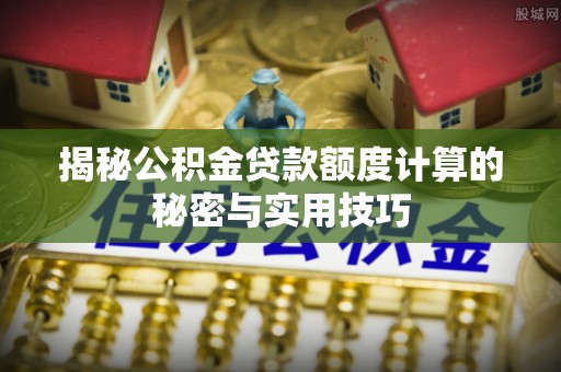 路桥揭秘公积金贷款额度计算的秘密与实用技巧