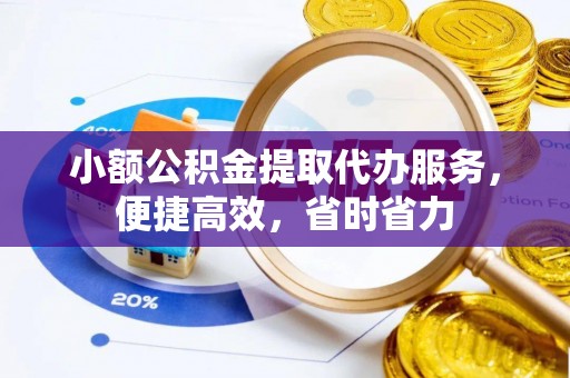 路桥小额公积金提取代办服务，便捷高效，省时省力