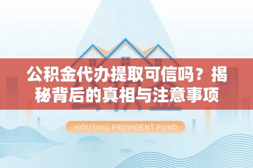路桥公积金代办提取可信吗？揭秘背后的真相与注意事项